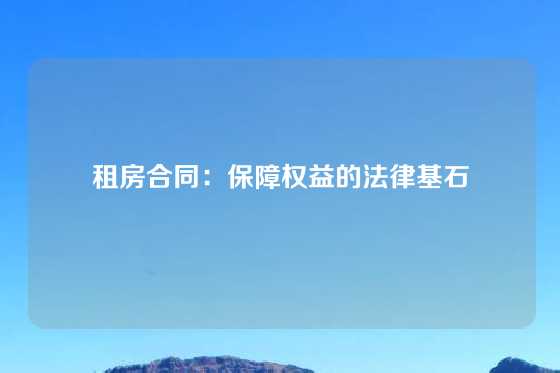 租房合同：保障权益的法律基石