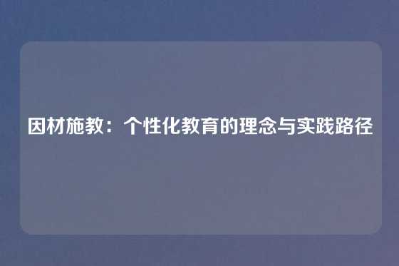 因材施教：个性化教育的理念与实践路径