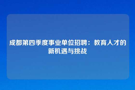 成都第四季度事业单位招聘：教育人才的新机遇与挑战