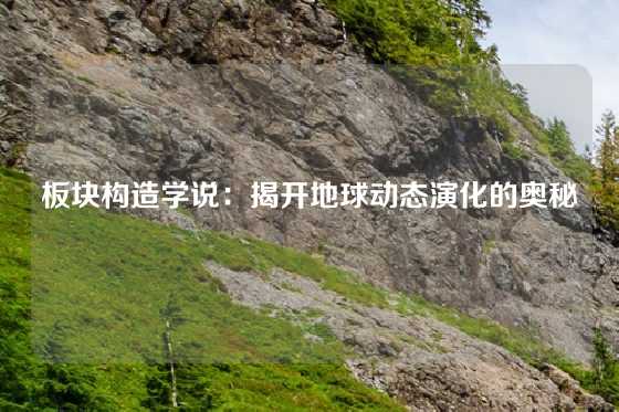 板块构造学说:揭开地球动态演化的奥秘