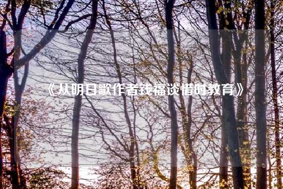 《从明日歌作者钱福谈惜时教育》