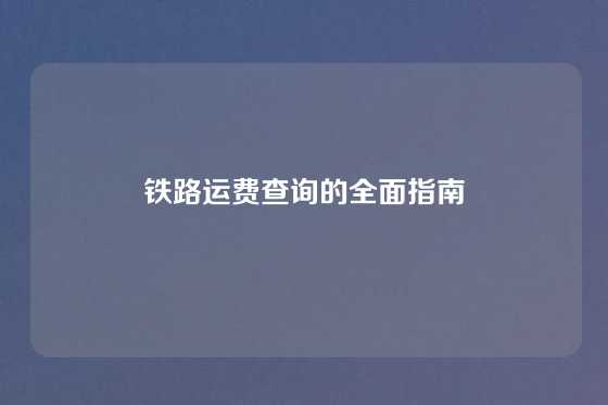 铁路运费查询的全面指南