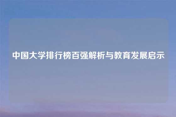 中国大学排行榜百强解析与教育发展启示