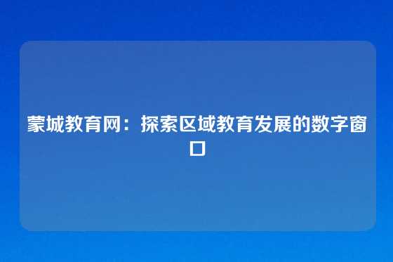蒙城教育网:探索区域教育发展的数字窗口