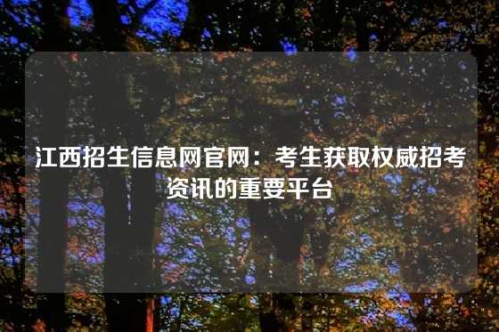 江西招生信息网官网：考生获取权威招考资讯的重要平台