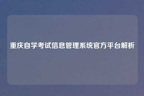 重庆自学考试信息管理系统官方平台解析