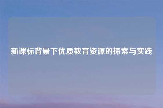 新课标背景下优质教育资源的探索与实践