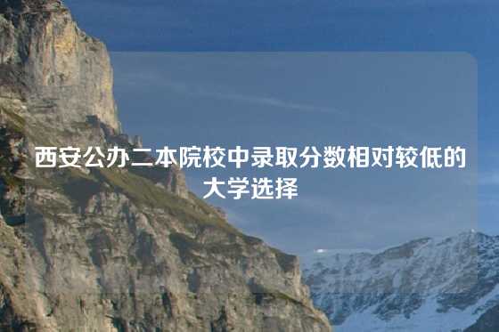 西安公办二本院校中录取分数相对较低的大学选择
