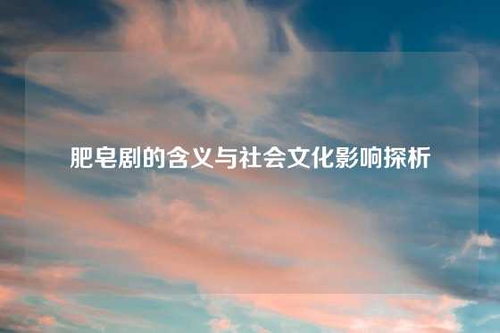 肥皂剧的含义与社会文化影响探析