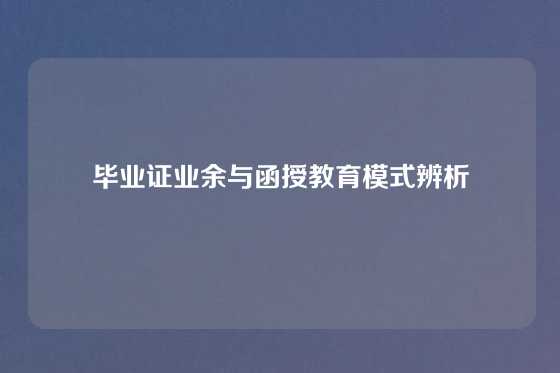 毕业证业余与函授教育模式辨析