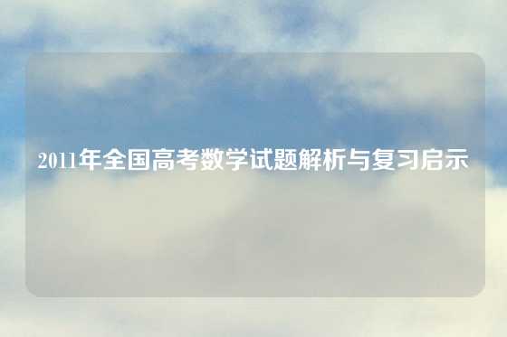2011年全国高考数学试题解析与复习启示