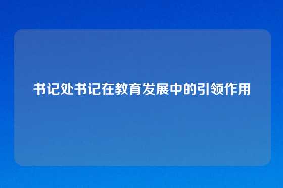 书记处书记在教育发展中的引领作用