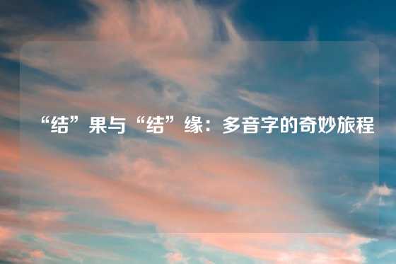 “结”果与“结”缘:多音字的奇妙旅程