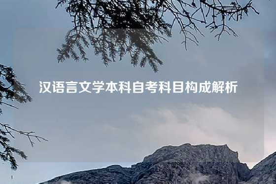 汉语言文学本科自考科目构成解析