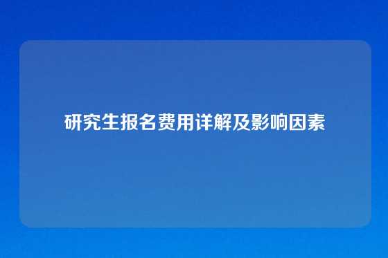 研究生报名费用详解及影响因素