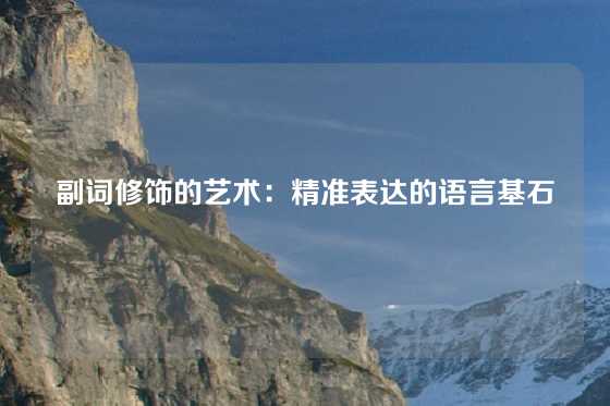 副词修饰的艺术:精准表达的语言基石