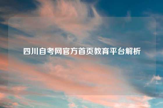 四川自考网官方首页教育平台解析
