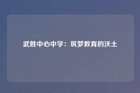 武胜中心中学：筑梦教育的沃土