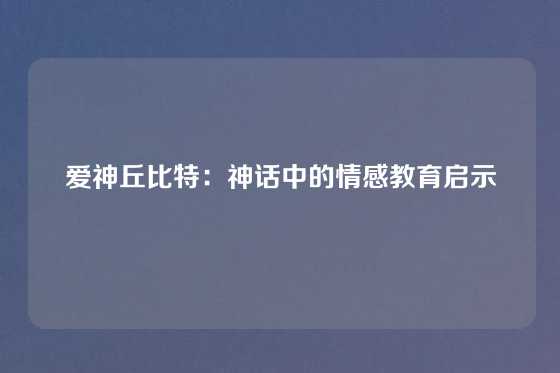 爱神丘比特：神话中的情感教育启示