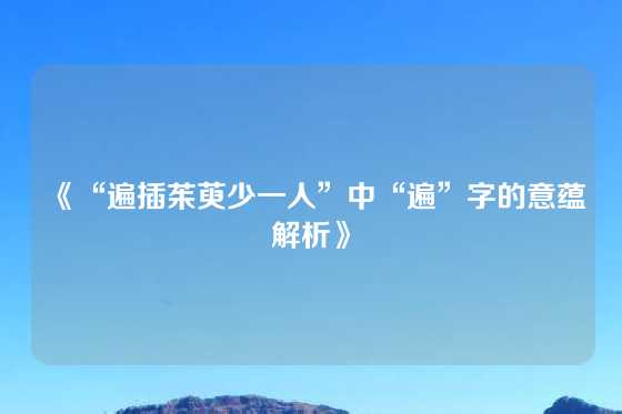 《“遍插茱萸少一人”中“遍”字的意蕴解析》