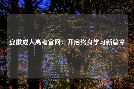 安徽成人高考官网：开启终身学习新篇章