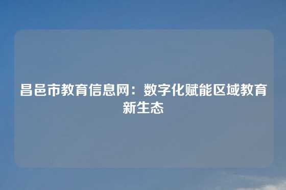 昌邑市教育信息网:数字化赋能区域教育新生态