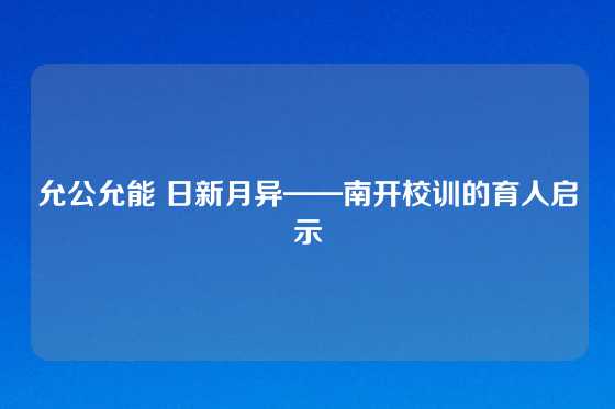 允公允能 日新月异——南开校训的育人启示