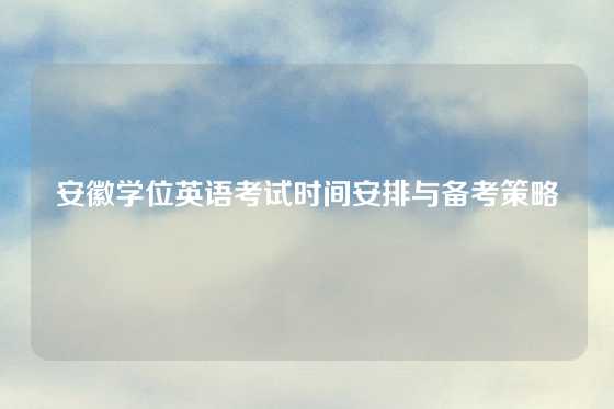 安徽学位英语考试时间安排与备考策略